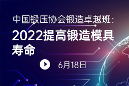 中国锻压协会锻造卓越班：2022提高锻造模具寿命